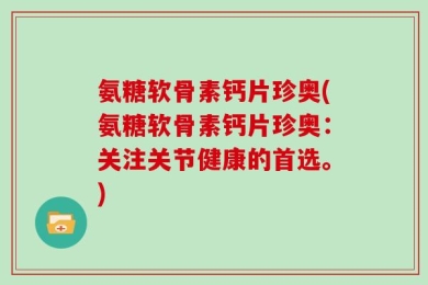 氨糖软骨素钙片珍奥(氨糖软骨素钙片珍奥：关注关节健康的首选。)