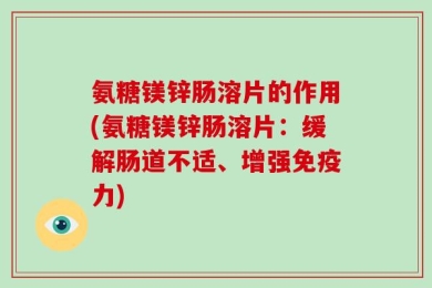 氨糖镁锌肠溶片的作用(氨糖镁锌肠溶片：缓解肠道不适、增强免疫力)