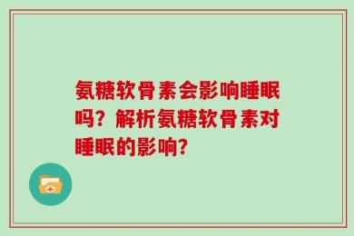 氨糖软骨素会影响睡眠吗？解析氨糖软骨素对睡眠的影响？