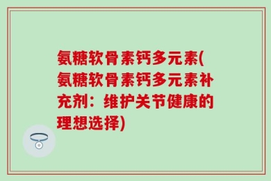 氨糖软骨素钙多元素(氨糖软骨素钙多元素补充剂：维护关节健康的理想选择)