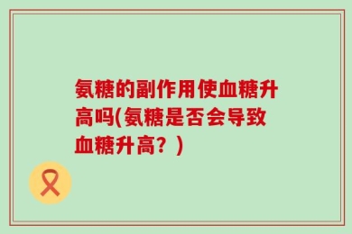 氨糖的副作用使血糖升高吗(氨糖是否会导致血糖升高？)