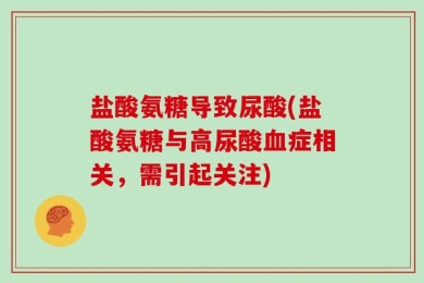 盐酸氨糖导致尿酸(盐酸氨糖与高尿酸血症相关，需引起关注)