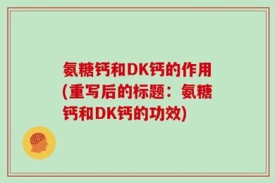 氨糖钙和DK钙的作用(重写后的标题：氨糖钙和DK钙的功效)