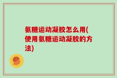 氨糖运动凝胶怎么用(使用氨糖运动凝胶的方法)