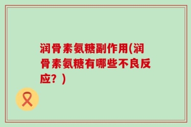 润骨素氨糖副作用(润骨素氨糖有哪些不良反应？)