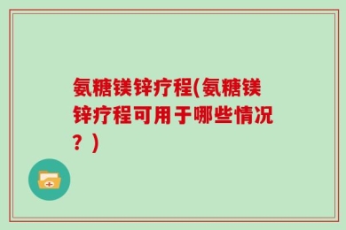 氨糖镁锌疗程(氨糖镁锌疗程可用于哪些情况？)