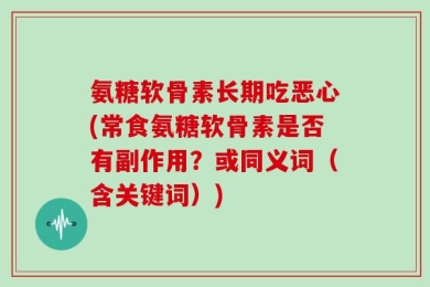 氨糖软骨素长期吃恶心(常食氨糖软骨素是否有副作用？或同义词（含关键词）)