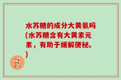 水苏糖的成分大黄氨吗(水苏糖含有大黄素元素，有助于缓解便秘。)