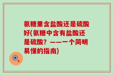 氨糖里含盐酸还是硫酸好(氨糖中含有盐酸还是硫酸？——一个简明易懂的指南)