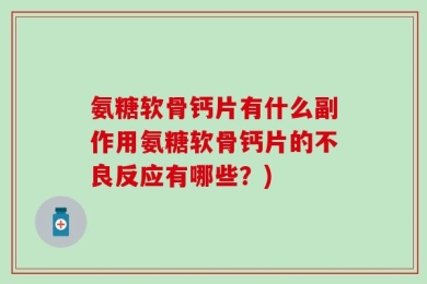 氨糖软骨钙片有什么副作用氨糖软骨钙片的不良反应有哪些？)