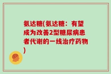 氨达糖(氨达糖：有望成为改善2型糖尿病患者代谢的一线治疗药物)