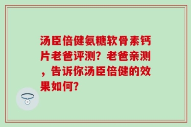 汤臣倍健氨糖软骨素钙片老爸评测？老爸亲测，告诉你汤臣倍健的效果如何？