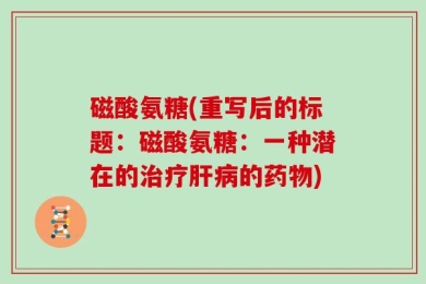 磁酸氨糖(重写后的标题：磁酸氨糖：一种潜在的治疗肝病的药物)