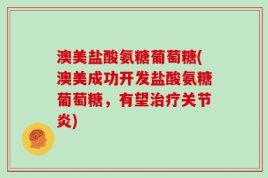 澳美盐酸氨糖葡萄糖(澳美成功开发盐酸氨糖葡萄糖，有望治疗关节炎)
