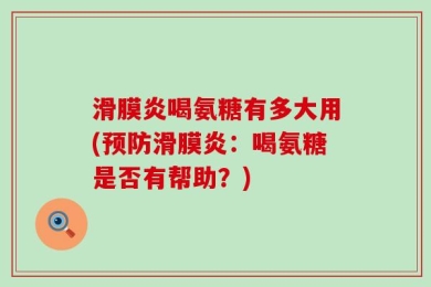 滑膜炎喝氨糖有多大用(预防滑膜炎：喝氨糖是否有帮助？)
