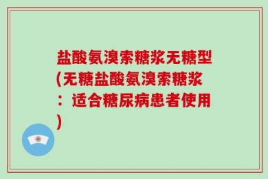 盐酸氨溴索糖浆无糖型(无糖盐酸氨溴索糖浆：适合糖尿病患者使用)