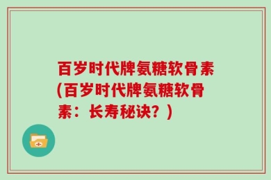 百岁时代牌氨糖软骨素(百岁时代牌氨糖软骨素：长寿秘诀？)