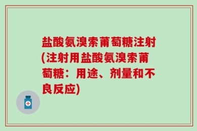 盐酸氨溴索莆萄糖注射(注射用盐酸氨溴索莆萄糖：用途、剂量和不良反应)