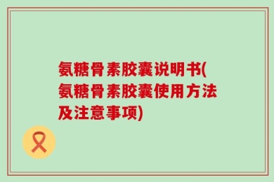 氨糖骨素胶囊说明书(氨糖骨素胶囊使用方法及注意事项)