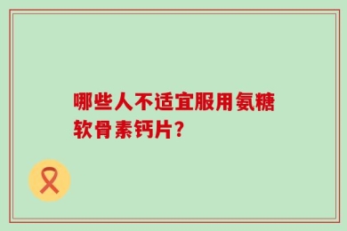 哪些人不适宜服用氨糖软骨素钙片？