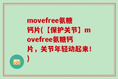 movefree氨糖钙片(【保护关节】movefree氨糖钙片，关节年轻动起来！)
