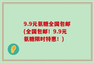 9.9元氨糖全国包邮(全国包邮！9.9元氨糖限时特惠！)