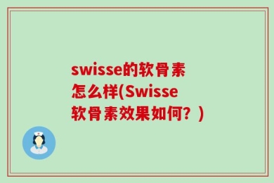 swisse的软骨素怎么样(Swisse软骨素效果如何？)
