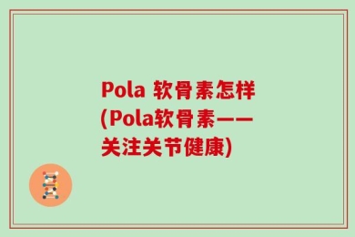 Pola 软骨素怎样(Pola软骨素——关注关节健康)