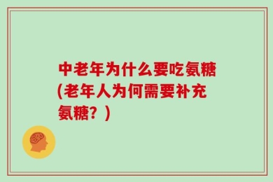 中老年为什么要吃氨糖(老年人为何需要补充氨糖？)