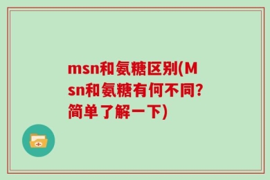 msn和氨糖区别(Msn和氨糖有何不同？简单了解一下)