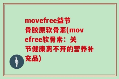 movefree益节骨胶原软骨素(movefree软骨素：关节健康离不开的营养补充品)