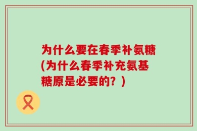 为什么要在春季补氨糖(为什么春季补充氨基糖原是必要的？)