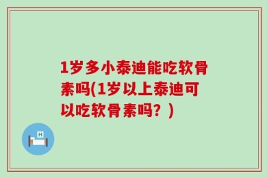 1岁多小泰迪能吃软骨素吗(1岁以上泰迪可以吃软骨素吗？)