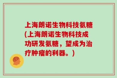 上海朗诺生物科技氨糖(上海朗诺生物科技成功研发氨糖，望成为治疗肿瘤的利器。)