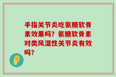 手指关节炎吃氨糖软骨素效果吗？氨糖软骨素对类风湿性关节炎有效吗？