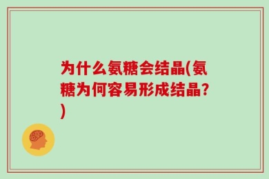 为什么氨糖会结晶(氨糖为何容易形成结晶？)