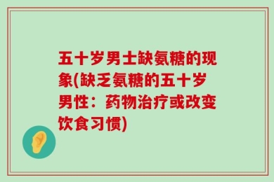 五十岁男士缺氨糖的现象(缺乏氨糖的五十岁男性：药物治疗或改变饮食习惯)