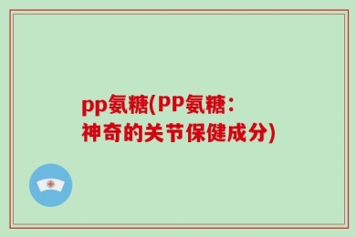 pp氨糖(PP氨糖：神奇的关节保健成分)