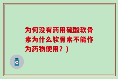 为何没有药用硫酸软骨素为什么软骨素不能作为药物使用？)