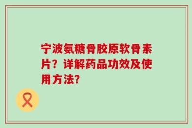 宁波氨糖骨胶原软骨素片？详解药品功效及使用方法？