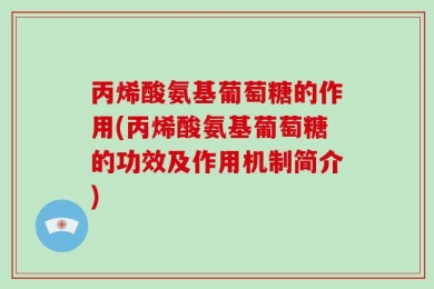 丙烯酸氨基葡萄糖的作用(丙烯酸氨基葡萄糖的功效及作用机制简介)