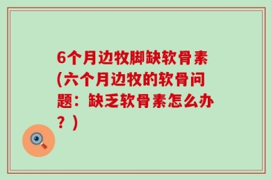 6个月边牧脚缺软骨素(六个月边牧的软骨问题：缺乏软骨素怎么办？)