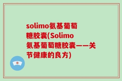 solimo氨基葡萄糖胶囊(Solimo氨基葡萄糖胶囊——关节健康的良方)