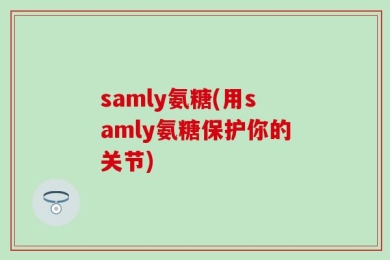 samly氨糖(用samly氨糖保护你的关节)