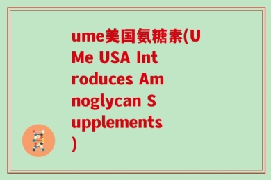 ume美国氨糖素(UMe USA Introduces Amnoglycan Supplements)
