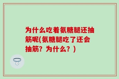 为什么吃着氨糖腿还抽筋呢(氨糖腿吃了还会抽筋？为什么？)