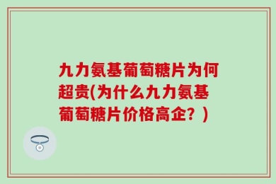 九力氨基葡萄糖片为何超贵(为什么九力氨基葡萄糖片价格高企？)