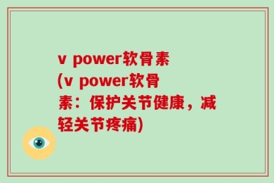 v power软骨素(v power软骨素：保护关节健康，减轻关节疼痛)