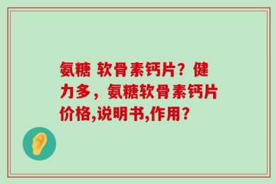 氨糖 软骨素钙片？健力多，氨糖软骨素钙片价格,说明书,作用？