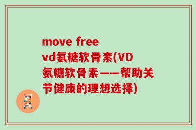 move free vd氨糖软骨素(VD氨糖软骨素——帮助关节健康的理想选择)